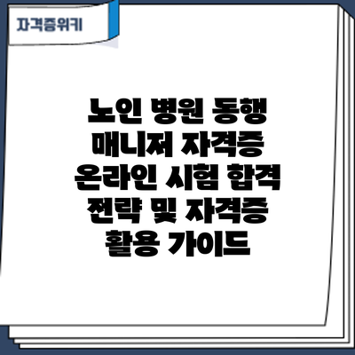 노인 병원 동행 매니저 자격증: 온라인 시험 합격 전략 및 자격증 활용 가이드