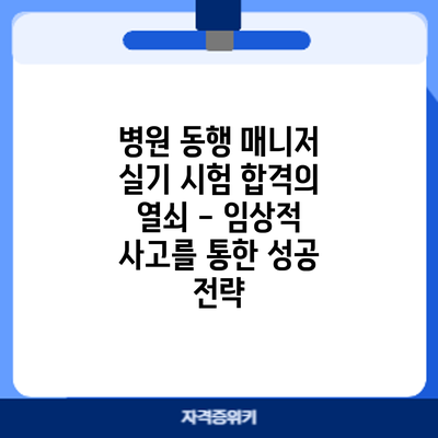 병원 동행 매니저 실기 시험 합격의 열쇠 - 임상적 사고를 통한 성공 전략