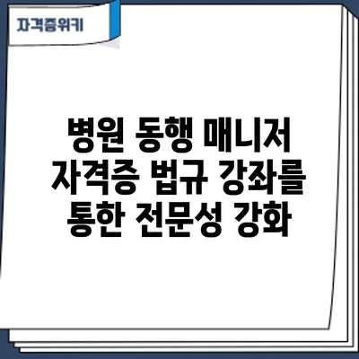 병원 동행 매니저 자격증: 법규 강좌를 통한 전문성 강화
