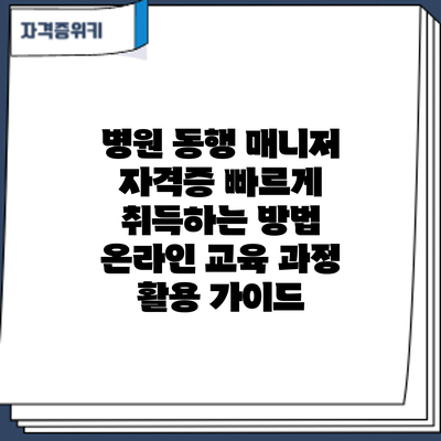병원 동행 매니저 자격증 빠르게 취득하는 방법: 온라인 교육 과정 활용 가이드