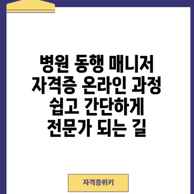 병원 동행 매니저 자격증 온라인 과정: 쉽고 간단하게 전문가 되는 길