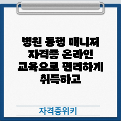 병원 동행 매니저 자격증: 온라인 교육으로 편리하게 취득하고