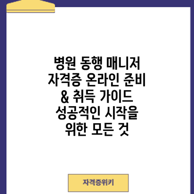 병원 동행 매니저 자격증 온라인 준비 & 취득 가이드: 성공적인 시작을 위한 모든 것