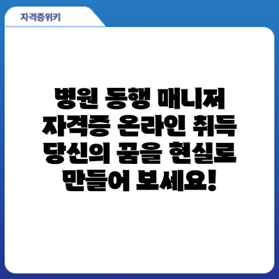 병원 동행 매니저 자격증 온라인 취득: 당신의 꿈을 현실로 만들어 보세요!
