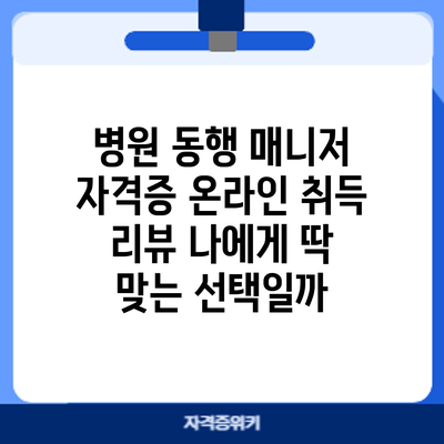 병원 동행 매니저 자격증 온라인 취득 리뷰: 나에게 딱 맞는 선택일까?