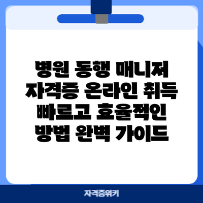 병원 동행 매니저 자격증 온라인 취득: 빠르고 효율적인 방법 완벽 가이드