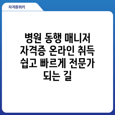 병원 동행 매니저 자격증 온라인 취득: 쉽고 빠르게 전문가 되는 길