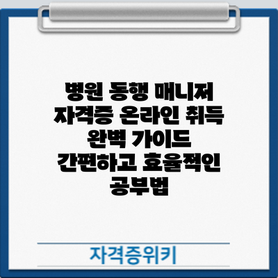 병원 동행 매니저 자격증 온라인 취득 완벽 가이드: 간편하고 효율적인 공부법