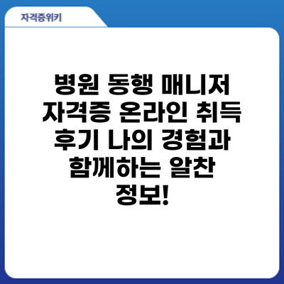 병원 동행 매니저 자격증 온라인 취득 후기: 나의 경험과 함께하는 알찬 정보!