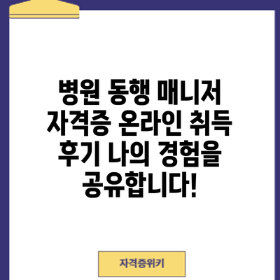 병원 동행 매니저 자격증 온라인 취득 후기: 나의 경험을 공유합니다!
