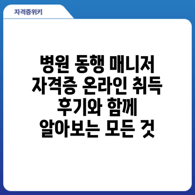 병원 동행 매니저 자격증 온라인 취득: 후기와 함께 알아보는 모든 것
