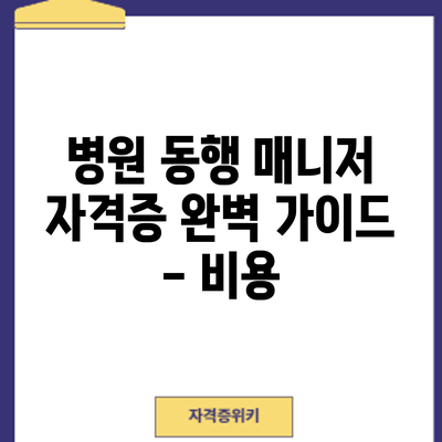 병원 동행 매니저 자격증 완벽 가이드 - 비용