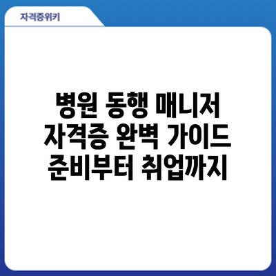 병원 동행 매니저 자격증 완벽 가이드: 준비부터 취업까지