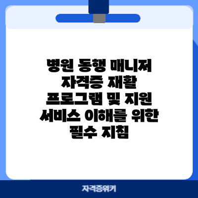 병원 동행 매니저 자격증: 재활 프로그램 및 지원 서비스 이해를 위한 필수 지침