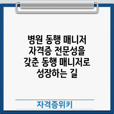 병원 동행 매니저 자격증: 전문성을 갖춘 동행 매니저로 성장하는 길