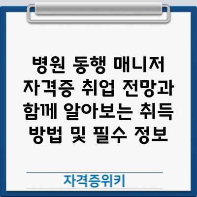 **병원 동행 매니저 자격증: 취업 전망과 함께 알아보는 취득 방법 및 필수 정보**