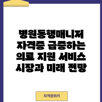 병원동행매니저 자격증: 급증하는 의료 지원 서비스 시장과 미래 전망