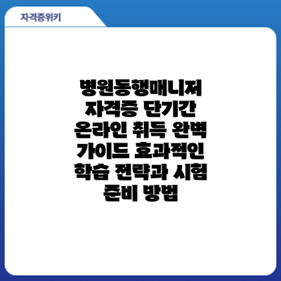 병원동행매니저 자격증 단기간 온라인 취득 완벽 가이드: 효과적인 학습 전략과 시험 준비 방법