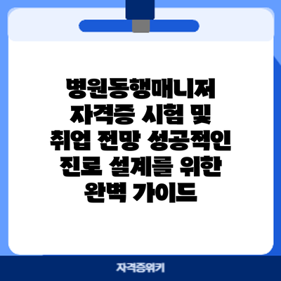병원동행매니저 자격증 시험 및 취업 전망: 성공적인 진로 설계를 위한 완벽 가이드