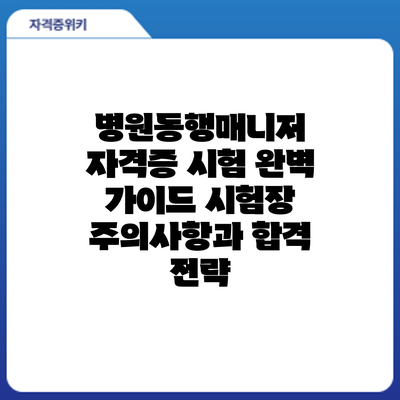 병원동행매니저 자격증 시험 완벽 가이드: 시험장 주의사항과 합격 전략