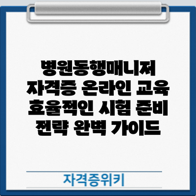 병원동행매니저 자격증 온라인 교육: 효율적인 시험 준비 전략 완벽 가이드