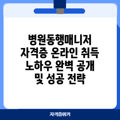 병원동행매니저 자격증 온라인 취득: 노하우 완벽 공개 및 성공 전략