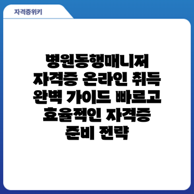 병원동행매니저 자격증 온라인 취득 완벽 가이드: 빠르고 효율적인 자격증 준비 전략