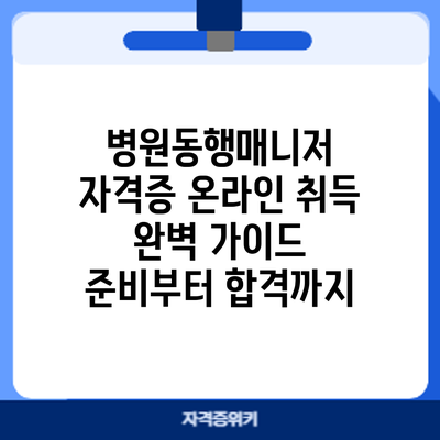 병원동행매니저 자격증 온라인 취득 완벽 가이드: 준비부터 합격까지