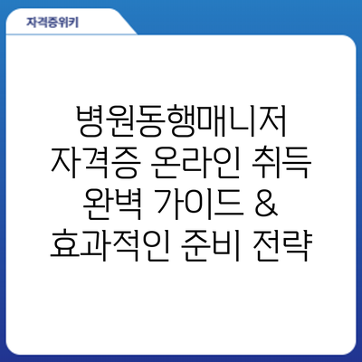 병원동행매니저 자격증 온라인 취득: 완벽 가이드 & 효과적인 준비 전략