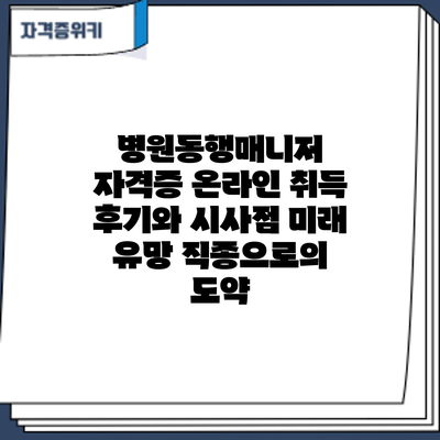 병원동행매니저 자격증 온라인 취득 후기와 시사점: 미래 유망 직종으로의 도약