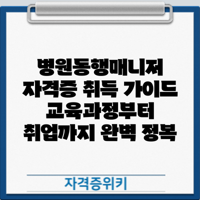 병원동행매니저 자격증 취득 가이드: 교육과정부터 취업까지 완벽 정복