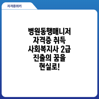 병원동행매니저 자격증 취득: 사회복지사 2급 진출의 꿈을 현실로!