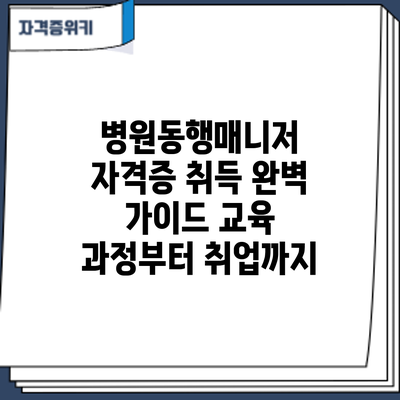 병원동행매니저 자격증 취득 완벽 가이드: 교육 과정부터 취업까지