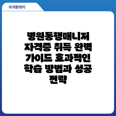 병원동행매니저 자격증 취득 완벽 가이드: 효과적인 학습 방법과 성공 전략