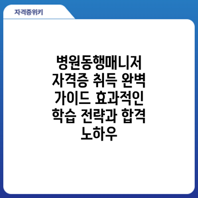 병원동행매니저 자격증 취득 완벽 가이드: 효과적인 학습 전략과 합격 노하우