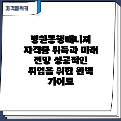 병원동행매니저 자격증 취득과 미래 전망: 성공적인 취업을 위한 완벽 가이드