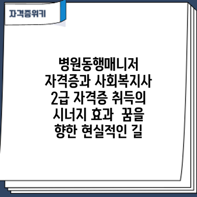 병원동행매니저 자격증과 사회복지사 2급 자격증 취득의 시너지 효과: 꿈을 향한 현실적인 길