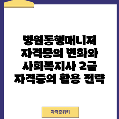 병원동행매니저 자격증의 변화와 사회복지사 2급 자격증의 활용 전략