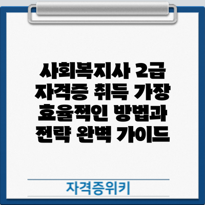 사회복지사 2급 자격증 취득: 가장 효율적인 방법과 전략 완벽 가이드