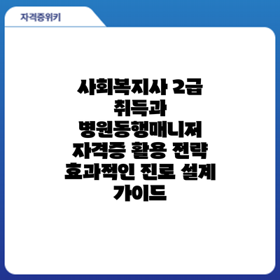 사회복지사 2급 취득과 병원동행매니저 자격증 활용 전략: 효과적인 진로 설계 가이드