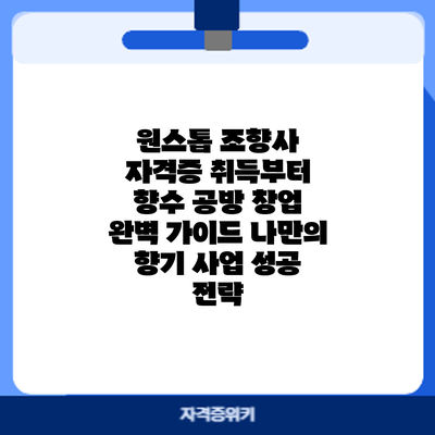 원스톱 조향사 자격증 취득부터 향수 공방 창업 완벽 가이드: 나만의 향기 사업 성공 전략