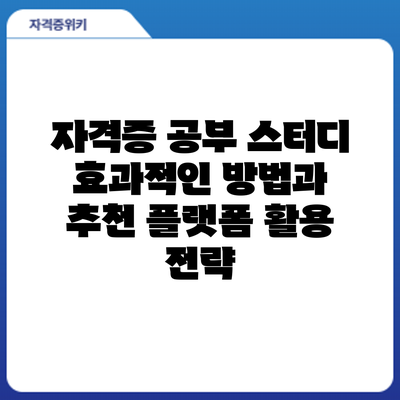 자격증 공부 스터디: 효과적인 방법과 추천 플랫폼 활용 전략