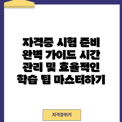 자격증 시험 준비 완벽 가이드: 시간 관리 및 효율적인 학습 팁 마스터하기