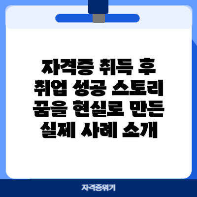 자격증 취득 후 취업 성공 스토리: 꿈을 현실로 만든 실제 사례 소개