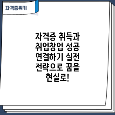 자격증 취득과 취업/창업 성공 연결하기: 실전 전략으로 꿈을 현실로!