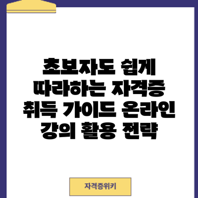 초보자도 쉽게 따라하는 자격증 취득 가이드: 온라인 강의 활용 전략