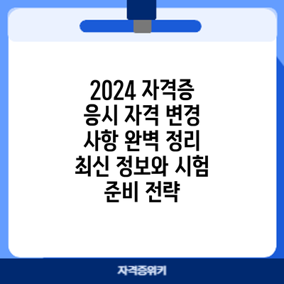 2024 자격증 응시 자격 변경 사항 완벽 정리: 최신 정보와 시험 준비 전략