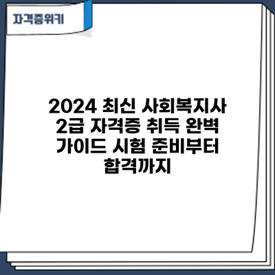 2024 최신 사회복지사 2급 자격증 취득 완벽 가이드: 시험 준비부터 합격까지