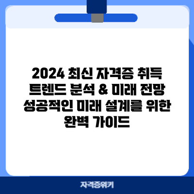 2024 최신 자격증 취득 트렌드 분석 & 미래 전망: 성공적인 미래 설계를 위한 완벽 가이드