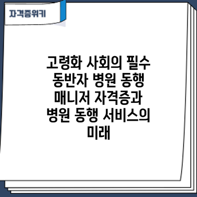 고령화 사회의 필수 동반자: 병원 동행 매니저 자격증과 병원 동행 서비스의 미래